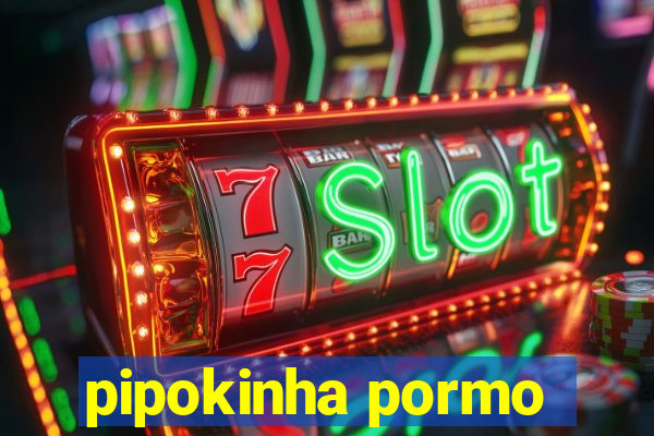 pipokinha pormo